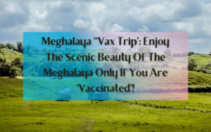 Meghalaya “Vax Trip”: Enjoy The Scenic Beauty Of The Meghalaya Only If You Are ‘Vaccinated’!